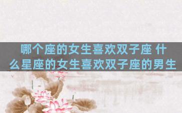 哪个座的女生喜欢双子座 什么星座的女生喜欢双子座的男生